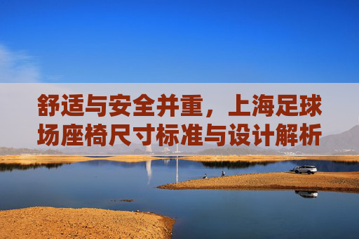 舒适与安全并重，上海足球场座椅尺寸标准与设计解析