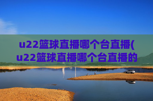 u22篮球直播哪个台直播(u22篮球直播哪个台直播的)
