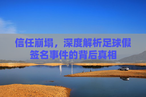 信任崩塌，深度解析足球假签名事件的背后真相