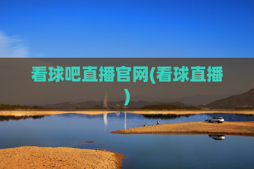 看球吧直播官网(看球直播)