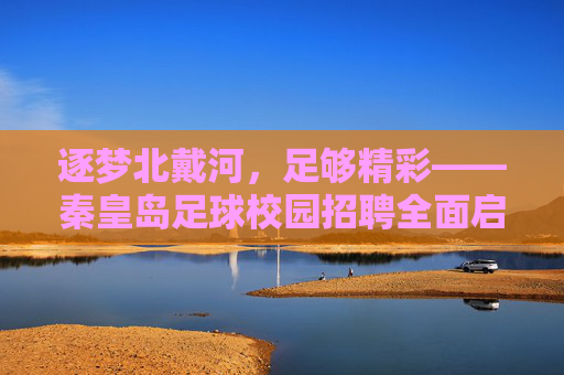 逐梦北戴河,足够精彩——秦皇岛足球校园招聘全面启动