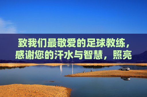 致我们最敬爱的足球教练,感谢您的汗水与智慧,照亮孩子的足球梦