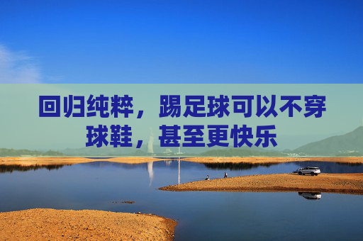 回归纯粹,踢足球可以不穿球鞋,甚至更快乐