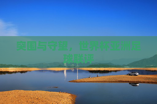 突围与守望，世界杯亚洲足球联评
