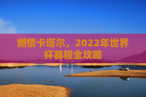 燃情卡塔尔，2022年世界杯赛程全攻略
