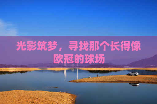 光影筑梦，寻找那个长得像欧冠的球场