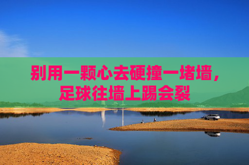 别用一颗心去硬撞一堵墙,足球往墙上踢会裂