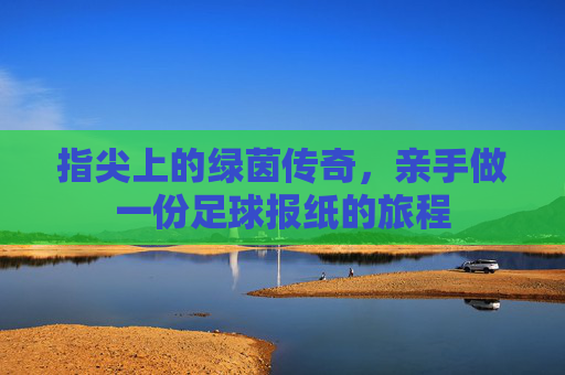 指尖上的绿茵传奇，亲手做一份足球报纸的旅程