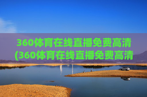 360体育在线直播免费高清(360体育在线直播免费高清Cctv5Cctv5)