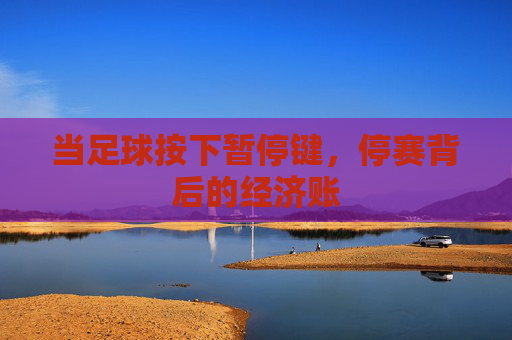 当足球按下暂停键，停赛背后的经济账