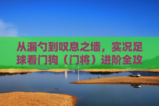 从漏勺到叹息之墙,实况足球看门狗(门将)进阶全攻略