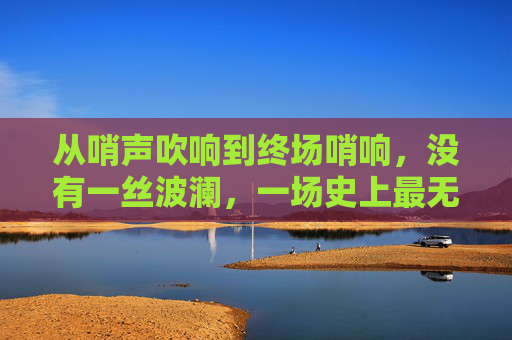 从哨声吹响到终场哨响,没有一丝波澜,一场史上最无悬念的足球赛