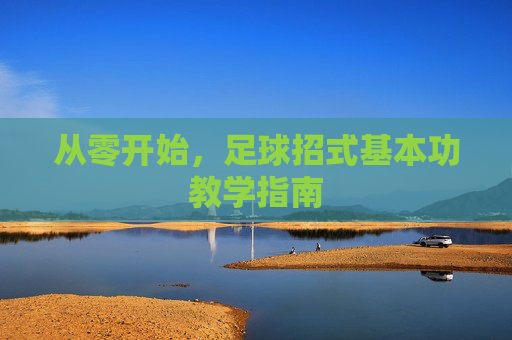 从零开始，足球招式基本功教学指南
