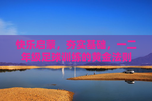 快乐启蒙，夯实基础，一二年级足球训练的黄金法则