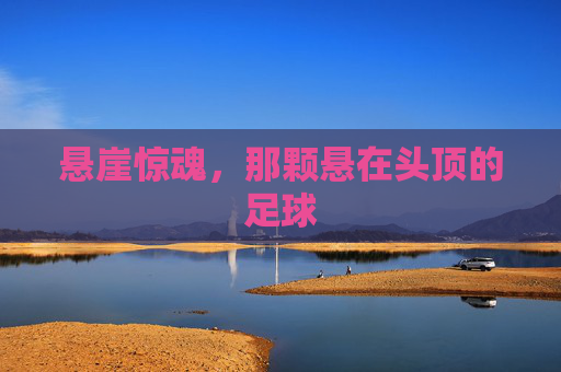 悬崖惊魂,那颗悬在头顶的足球