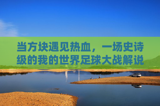 当方块遇见热血，一场史诗级的我的世界足球大战解说实录