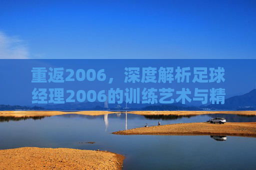 重返2006，深度解析足球经理2006的训练艺术与精髓