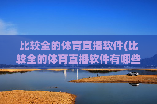比较全的体育直播软件(比较全的体育直播软件有哪些)