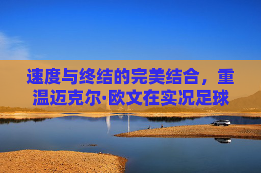 速度与终结的完美结合,重温迈克尔·欧文在实况足球中的影锋传奇
