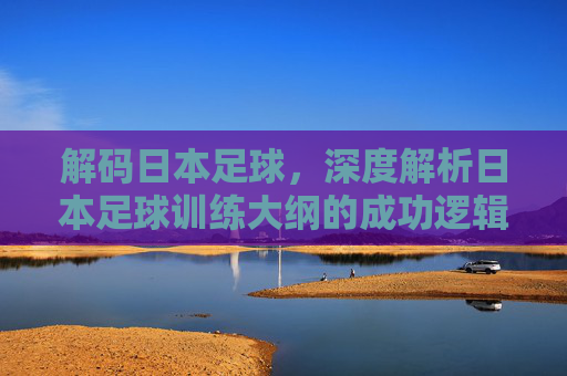 解码日本足球，深度解析日本足球训练大纲的成功逻辑