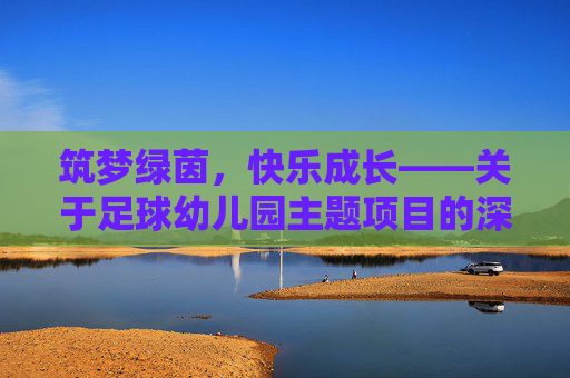 筑梦绿茵,快乐成长——关于足球幼儿园主题项目的深度探索与实践