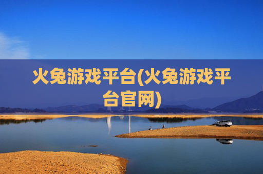 火兔游戏平台(火兔游戏平台官网)
