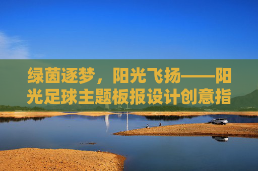 绿茵逐梦，阳光飞扬——阳光足球主题板报设计创意指南