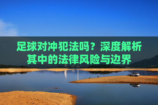 足球对冲犯法吗？深度解析其中的法律风险与边界