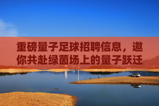 重磅量子足球招聘信息,邀你共赴绿茵场上的量子跃迁