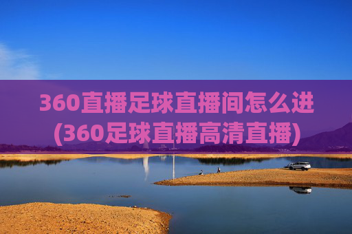 360直播足球直播间怎么进(360足球直播高清直播)