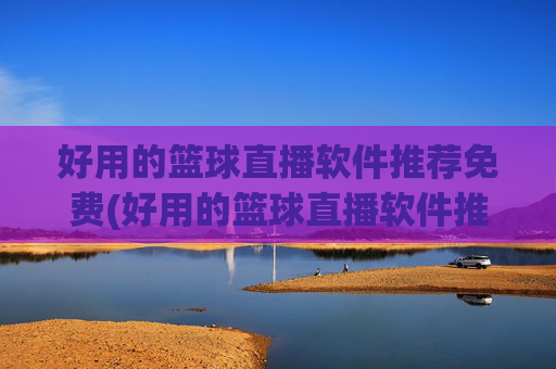 好用的篮球直播软件推荐免费(好用的篮球直播软件推荐免费下载)