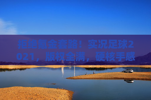拒绝氪金套路！实况足球2021，版权全满，硬核手感的最佳替代品