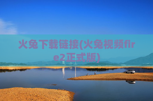 火兔下载链接(火兔视频fire2正式版)