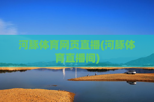 河豚体育网页直播(河豚体育直播间)