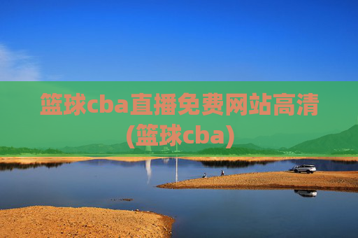 篮球cba直播免费网站高清(篮球cba)