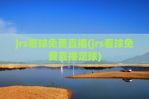 jrs看球免费直播(jrs看球免费直播足球)