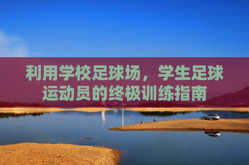 利用学校足球场,学生足球运动员的终极训练指南