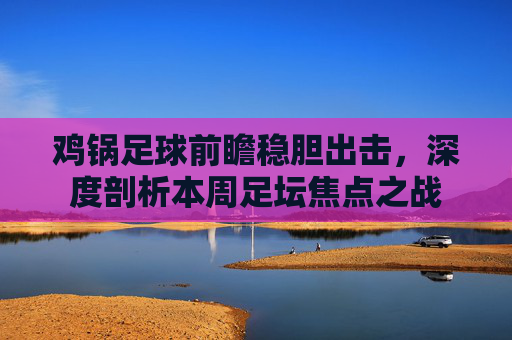 鸡锅足球前瞻稳胆出击,深度剖析本周足坛焦点之战