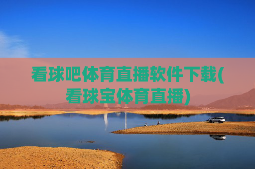 看球吧体育直播软件下载(看球宝体育直播)
