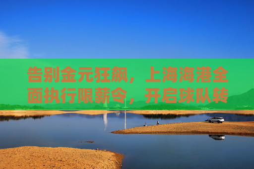 告别金元狂飙,上海海港全面执行限薪令,开启球队转型新篇章