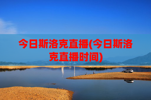 今日斯洛克直播(今日斯洛克直播时间)