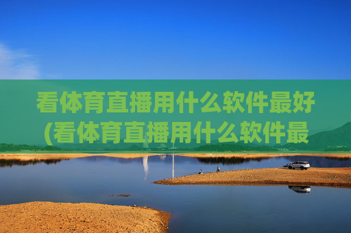 看体育直播用什么软件最好(看体育直播用什么软件最好用)