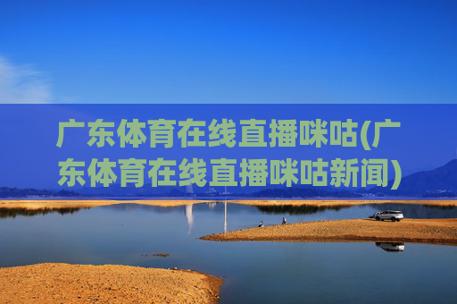 广东体育在线直播咪咕(广东体育在线直播咪咕新闻)