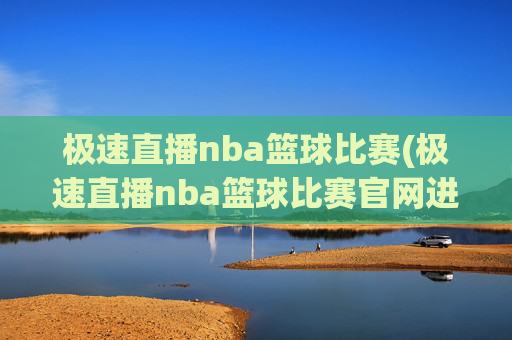 极速直播nba篮球比赛(极速直播nba篮球比赛官网进.xinyemian.中国)