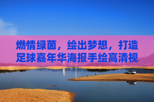 燃情绿茵，绘出梦想，打造足球嘉年华海报手绘高清视觉盛宴