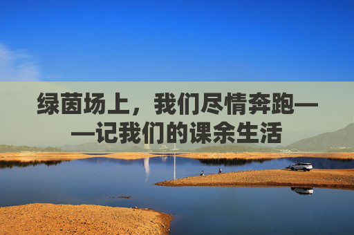 绿茵场上，我们尽情奔跑——记我们的课余生活