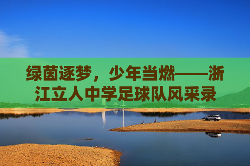 绿茵逐梦,少年当燃——浙江立人中学足球队风采录