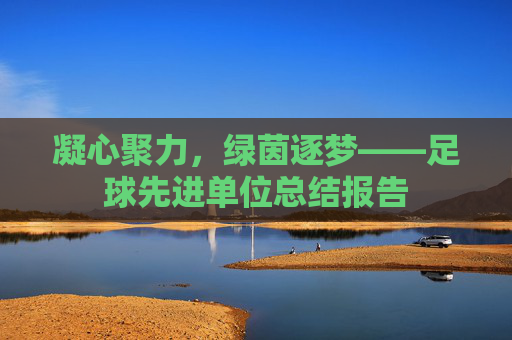 凝心聚力,绿茵逐梦——足球先进单位总结报告