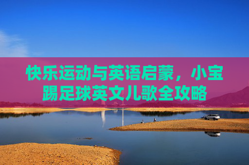 快乐运动与英语启蒙，小宝踢足球英文儿歌全攻略