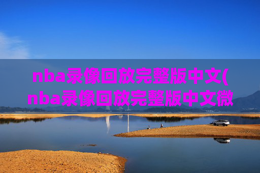 nba录像回放完整版中文(nba录像回放完整版中文微博)